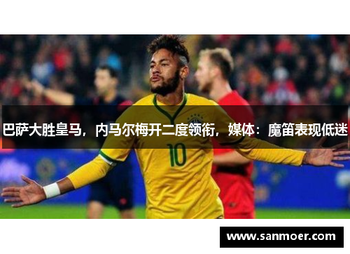 巴萨大胜皇马，内马尔梅开二度领衔，媒体：魔笛表现低迷
