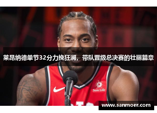 莱昂纳德单节32分力挽狂澜，带队晋级总决赛的壮丽篇章