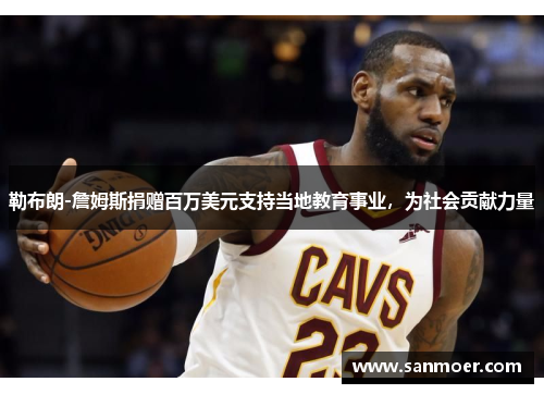 勒布朗-詹姆斯捐赠百万美元支持当地教育事业，为社会贡献力量