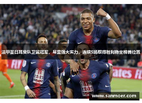 法甲圣日耳曼队卫冕冠军，尽显强大实力，连续5场取得胜利稳坐榜首位置