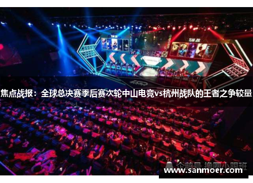 焦点战报：全球总决赛季后赛次轮中山电竞vs杭州战队的王者之争较量
