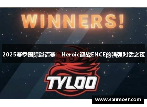 2025赛季国际邀请赛：Heroic迎战ENCE的强强对话之夜