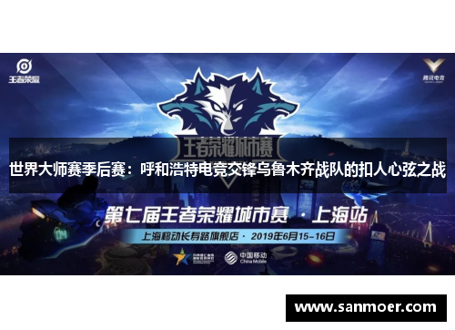 世界大师赛季后赛：呼和浩特电竞交锋乌鲁木齐战队的扣人心弦之战